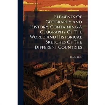 Elements Of Geography And History, Containing A Geography Of The World And Historical Sketches Of The Different Countries