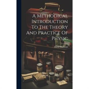 A Methodical Introduction To The Theory And Practice Of Physic