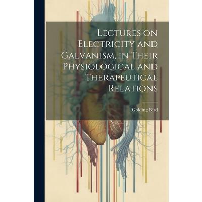 Lectures on Electricity and Galvanism, in Their Physiological and Therapeutical Relations