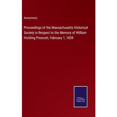 Proceedings of the Massachusetts Historical Society in Respect to the Memory of William Hickling Prescott, February 1, 1859