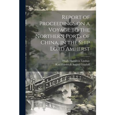 Report of Proceedings on a Voyage to the Northern Ports of China, in the Ship Lord Amherst