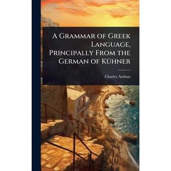 A Grammar of Greek Language, Principally From the German of K?1/4hner