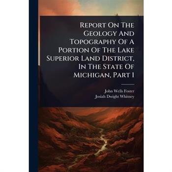 Report On The Geology And Topography Of A Portion Of The Lake Superior Land District, In The State Of Michigan, Part 1