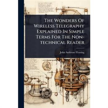 The Wonders Of Wireless Telegraphy Explained In Simple Terms For The Non-technical Reader