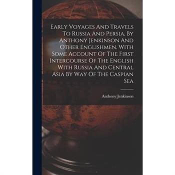 Early Voyages And Travels To Russia And Persia, By Anthony Jenkinson And Other Englishmen. With Some Account Of The First Intercourse Of The English With Russia And Central Asia By Way Of The Caspian