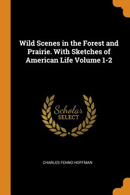 Wild Scenes in the Forest and Prairie. with Sketches of American Life Volume 1-2