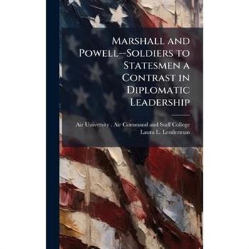 Marshall and Powell--Soldiers to Statesmen a Contrast in Diplomatic Leadership