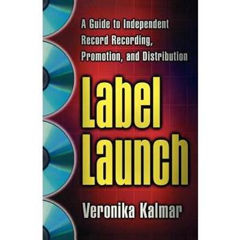 Label Launch: A Guide to Independent Record Recording, Promotion, and Distributi