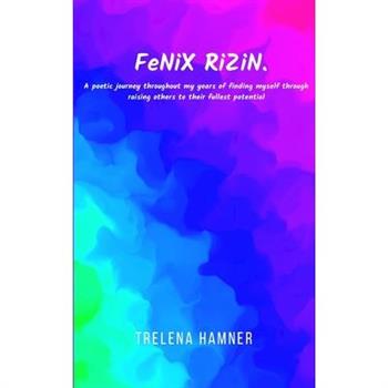 FeNiX RiZiN. A poetic journey throughout my years of finding myself through raising others to their fullest potential