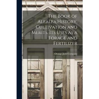 The Book of Alfalfa;History, Cultivation and Merits. Its Uses as a Forage and Fertilizer