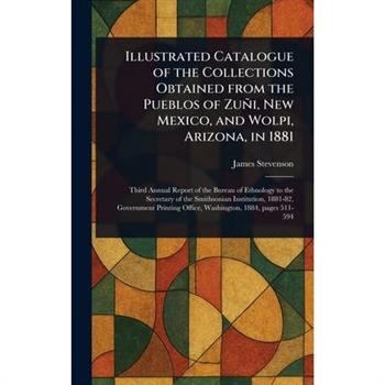 Illustrated Catalogue of the Collections Obtained From the Pueblos of Zu簽i, New Mexico, and Wolpi, Arizona, in 1881