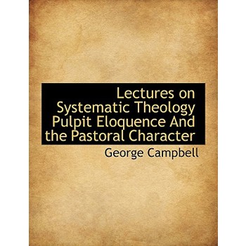 Lectures on Systematic Theology Pulpit Eloquence and the Pastoral Character