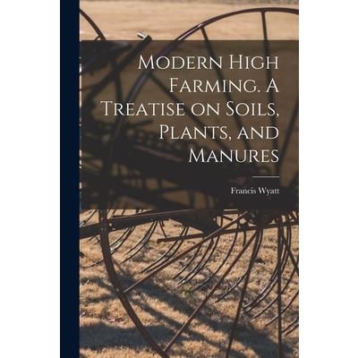 Modern High Farming. A Treatise on Soils, Plants, and Manures