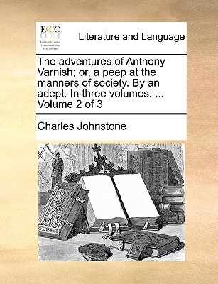 The Adventures of Anthony Varnish; Or, a Peep at the Manners of Society. by an Adept. in Three Volumes. ... Volume 2 of 3