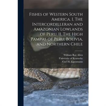 Fishes of Western South America. I. The Intercordilleran and Amazonian Lowlands of Peru. II. The High Pampas of Peru, Bolivia, and Northern Chile