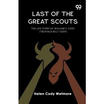 Last Of The Great Scouts The Life Story Of William F. Cody ["Buffalo Bill" Cody]