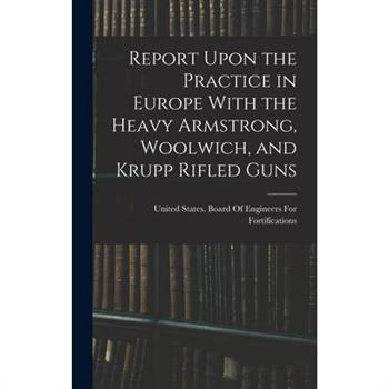 Report Upon the Practice in Europe With the Heavy Armstrong, Woolwich, and Krupp Rifled Guns