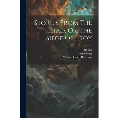 Stories From The Iliad, Or, The Siege Of Troy