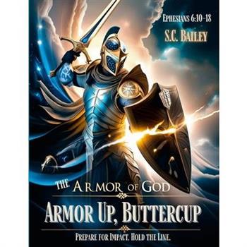 Armor Up, Buttercup! A Field Training Manual for Using the Armor of God