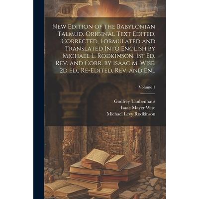 New Edition of the Babylonian Talmud. Original Text Edited, Corrected, Formulated and Translated Into English by Michael L. Rodkinson. 1st ed. rev. and Corr. by Isaac M. Wise. 2d ed., Re-edited, rev.