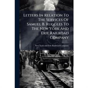 Letters In Relation To The Services Of Samuel B. Ruggles To The New York And Erie Railroad Company