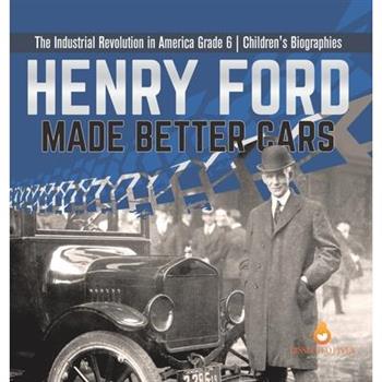 Henry Ford Made Better Cars The Industrial Revolution in America Grade 6 Children's Biographies