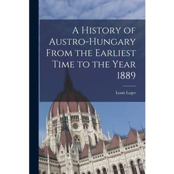 A History of Austro-Hungary From the Earliest Time to the Year 1889
