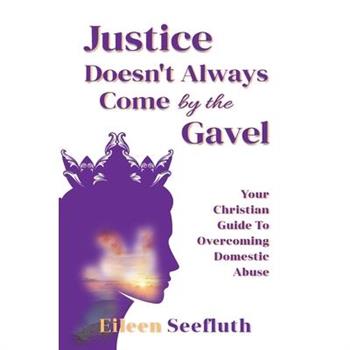 Justice Doesn't Always Come by the Gavel - Your Christian Guide to Overcoming Domestic Abuse