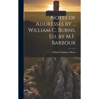 Notes of Addresses by ... William C. Burns, Ed. by M.F. Barbour