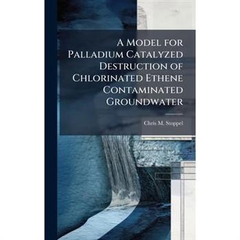 A Model for Palladium Catalyzed Destruction of Chlorinated Ethene Contaminated Groundwater
