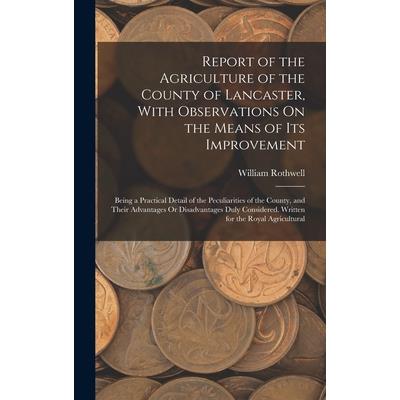 Report of the Agriculture of the County of Lancaster, With Observations On the Means of Its Improvement