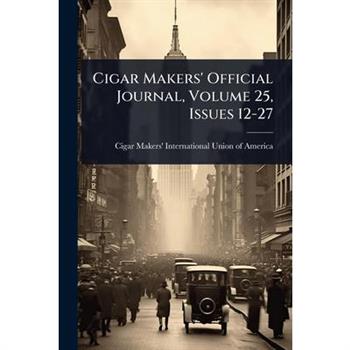 Cigar Makers’ Official Journal, Volume 25, Issues 12-27