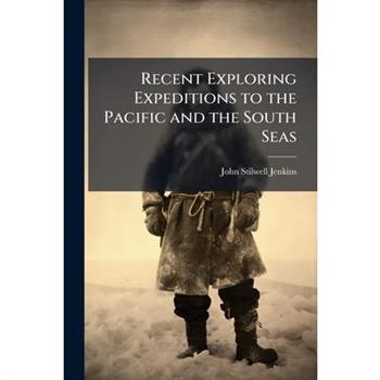 Recent Exploring Expeditions to the Pacific and the South Seas
