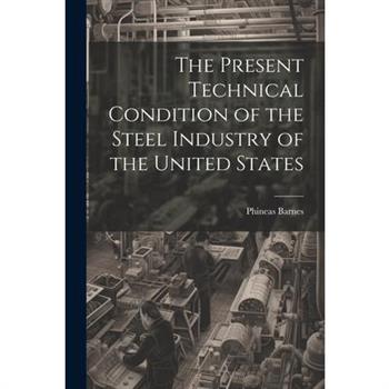 The Present Technical Condition of the Steel Industry of the United States