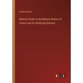 Medical Guide to the Mineral Waters of France and its Wintering Stations