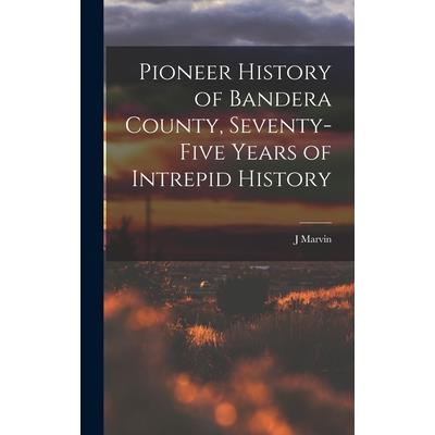 Pioneer History of Bandera County, Seventy-five Years of Intrepid History