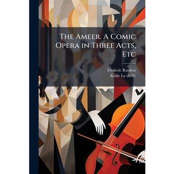 The Ameer. A Comic Opera in Three Acts, Etc