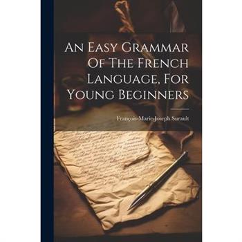 An Easy Grammar Of The French Language, For Young Beginners