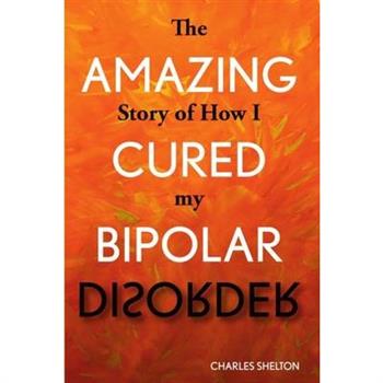 The Amazing Story of How I Cured My Bipolar Disorder