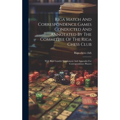 Riga Match And Correspondence Games Conducted And Annotated By The Committee Of The Riga Chess Club