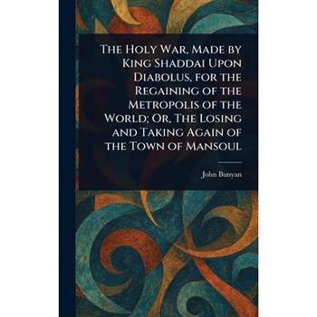 The Holy War, Made by King Shaddai Upon Diabolus, for the Regaining of the Metropolis of the World; Or, The Losing and Taking Again of the Town of Mansoul
