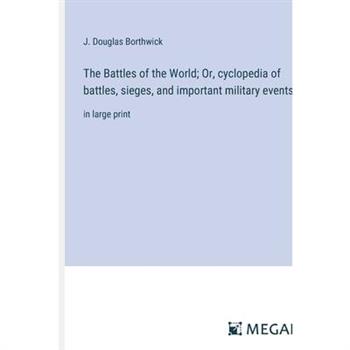 The Battles of the World; Or, cyclopedia of battles, sieges, and important military events