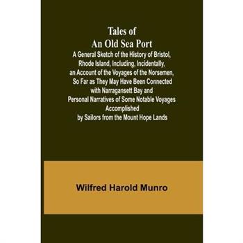 Tales of an Old Sea Port A General Sketch of the History of Bristol, Rhode Island, Including, Incidentally, an Account of the Voyages of the Norsemen, So Far as They May Have Been Connected with Narra