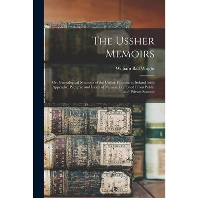 The Ussher Memoirs; or, Genealogical Memoirs of the Ussher Families in Ireland (with Appendix, Pedigree and Index of Names), Compiled From Public and Private Sources