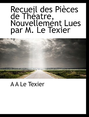 Recueil Des Pi Ces de Th Atre, Nouvellement Lues Par M. Le Texier