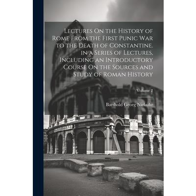 Lectures On the History of Rome From the First Punic War to the Death of Constantine. in a Series of Lectures, Including an Introductory Course On the Sources and Study of Roman History; Volume 2