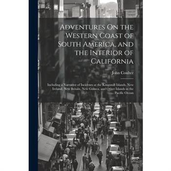 Adventures On the Western Coast of South America, and the Interior of California