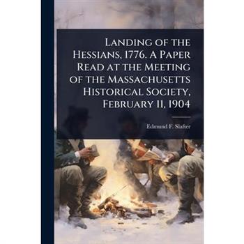 Landing of the Hessians, 1776. A Paper Read at the Meeting of the Massachusetts Historical Society, February 11, 1904