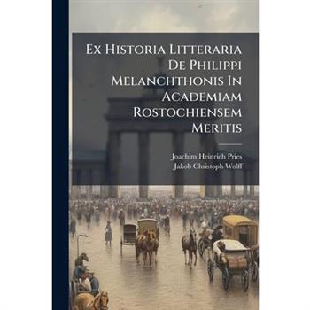 Ex Historia Litteraria De Philippi Melanchthonis In Academiam Rostochiensem Meritis