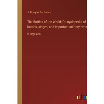 The Battles of the World; Or, cyclopedia of battles, sieges, and important military events